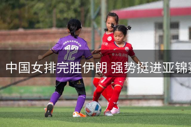 中国女排完胜伊朗 强势挺进亚锦赛决赛