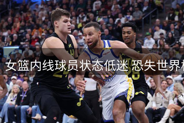 女篮内线球员状态低迷 恐失世界杯参赛资格