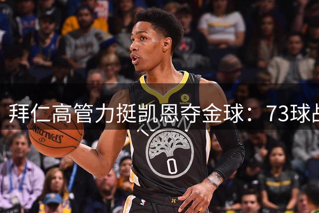 拜仁高管力挺凯恩夺金球：73球战绩无人能及