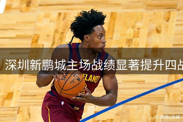 深圳新鹏城主场战绩显著提升四战三胜