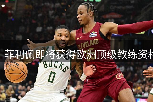菲利佩即将获得欧洲顶级教练资格认证