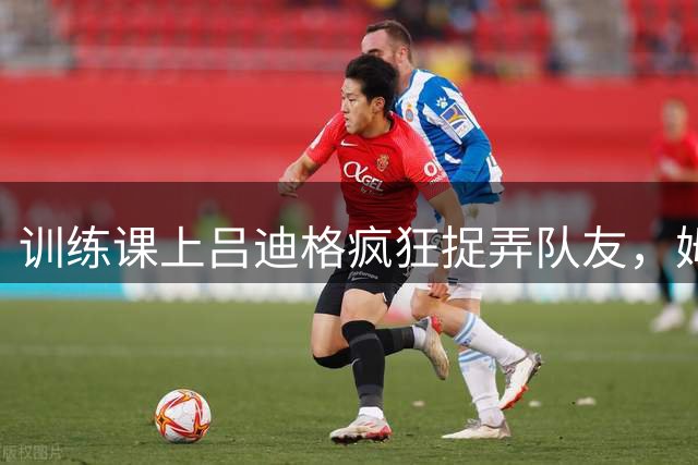 训练课上吕迪格疯狂捉弄队友，姆巴佩都给看笑了