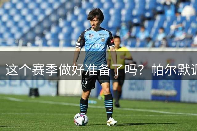 这个赛季做好准备了吗？帕尔默调侃：你没看刚才的比赛吗？