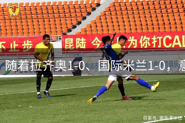 随着拉齐奥1-0、国际米兰1-0，意甲最新积分榜出炉：榜首易主