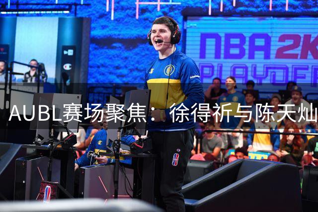 AUBL赛场聚焦：徐得祈与陈天灿巅峰对决即将上演
